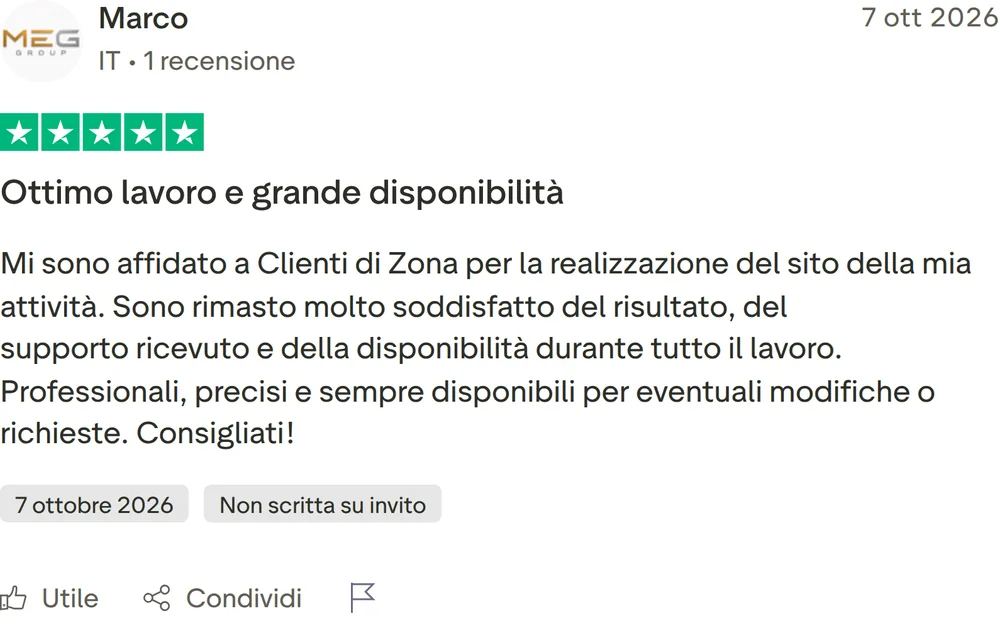 Recensione Trustpilot di Marco, 5 stelle su 5, pubblicata il 7 ottobre 2026. Ottimo lavoro e grande disponibilità. Mi sono affidato a Clienti di Zona per la realizzazione del sito della mia attività. Sono rimasto molto soddisfatto del risultato, del supporto ricevuto e della disponibilità durante tutto il lavoro. Professionali, precisi e sempre disponibili per eventuali modifiche o richieste. Consigliati!
